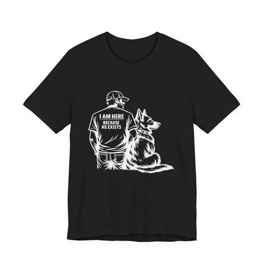 I Am Here Because He Exists German Shepherd T-Shirt