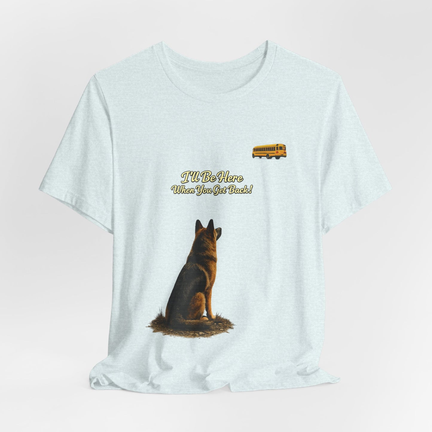 I'll Be Here When You Get Back German Shepherd T-Shirt | Bella+Canvas 3001