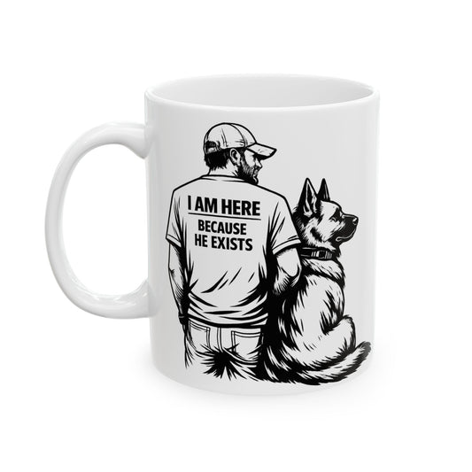 I Am Here Because He Exists Mug — German Shepherd Dog Lover Ceramic Coffee Cup (11oz/15oz)