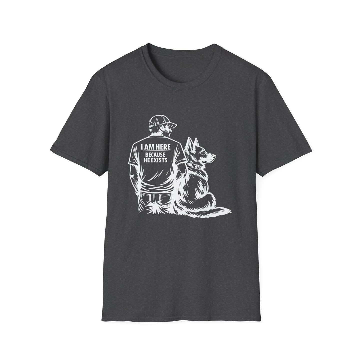 I Am Here Because He Exists T-Shirt — Dog Lover K9 Rescue Tee