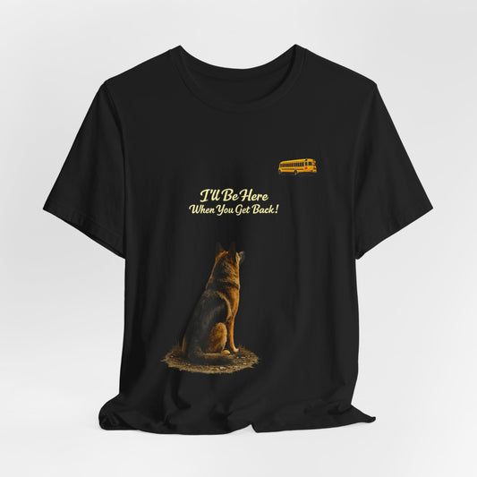I'll Be Here When You Get Back German Shepherd T-Shirt | Teacher Appreciation Shirt | Back to School Gift