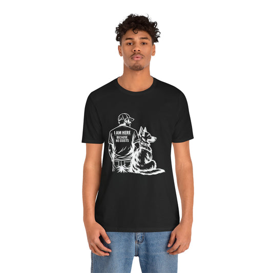 I Am Here Because He Exists German Shepherd T-Shirt