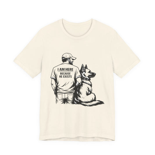 I Am Here Because He Exists German Shepherd T-Shirt | Dog Dad Shirt | Gift for German Shepherd Owners
