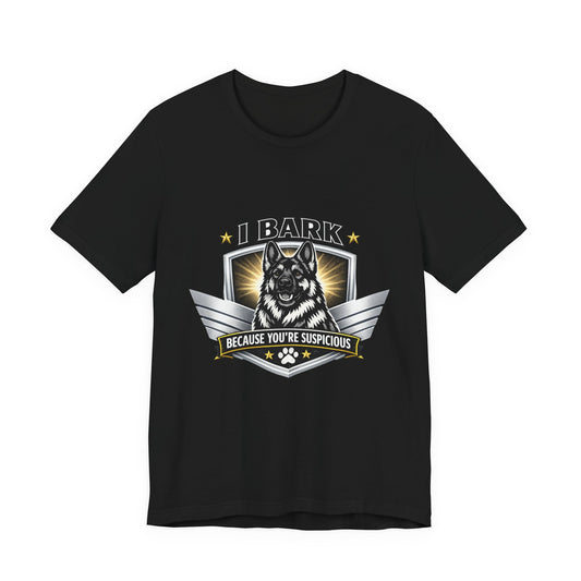 I Bark Because You're Suspicious German Shepherd T-Shirt | Funny Dog Lover Shirt | Gift for German Shepherd Owners