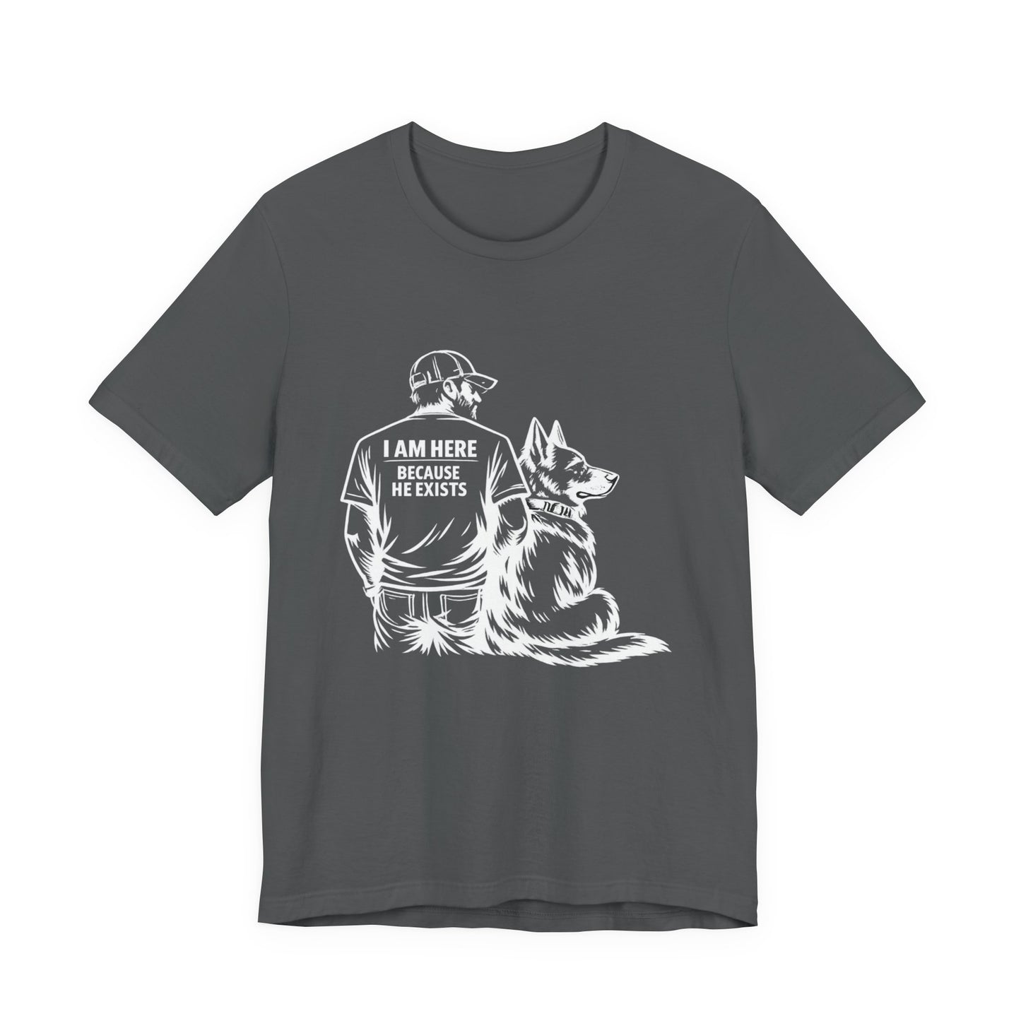 I Am Here Because He Exists German Shepherd T-Shirt