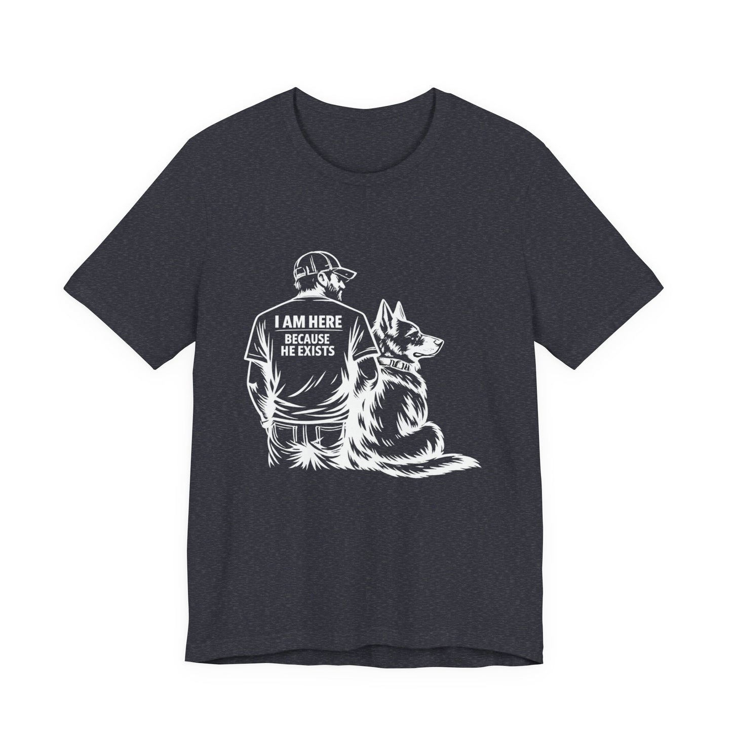 I Am Here Because He Exists German Shepherd T-Shirt